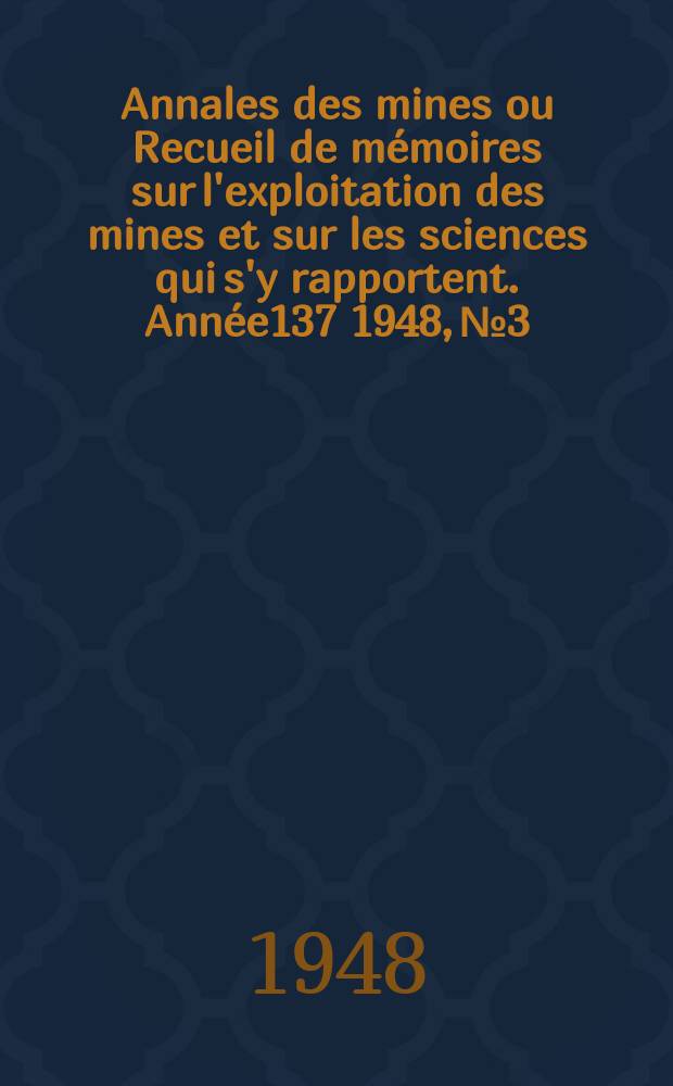 Annales des mines ou Recueil de m&eacute;moires sur l'exploitation des mines et sur les sciences qui s'y rapportent. Ann&eacute;e137 1948, №3