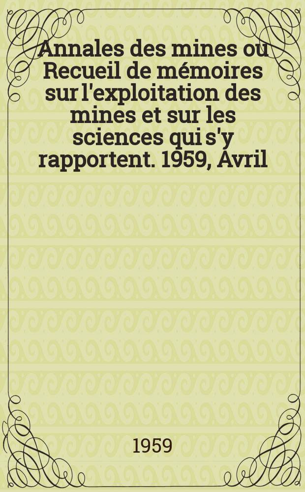 Annales des mines ou Recueil de mémoires sur l'exploitation des mines et sur les sciences qui s'y rapportent. 1959, Avril