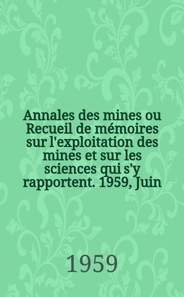 Annales des mines ou Recueil de mémoires sur l'exploitation des mines et sur les sciences qui s'y rapportent. 1959, Juin