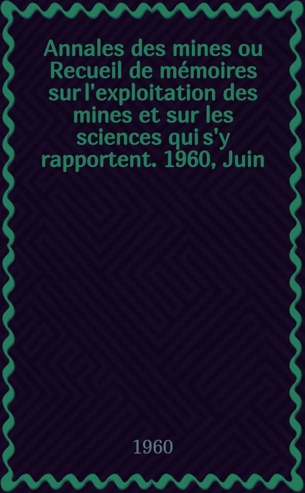 Annales des mines ou Recueil de mémoires sur l'exploitation des mines et sur les sciences qui s'y rapportent. 1960, Juin