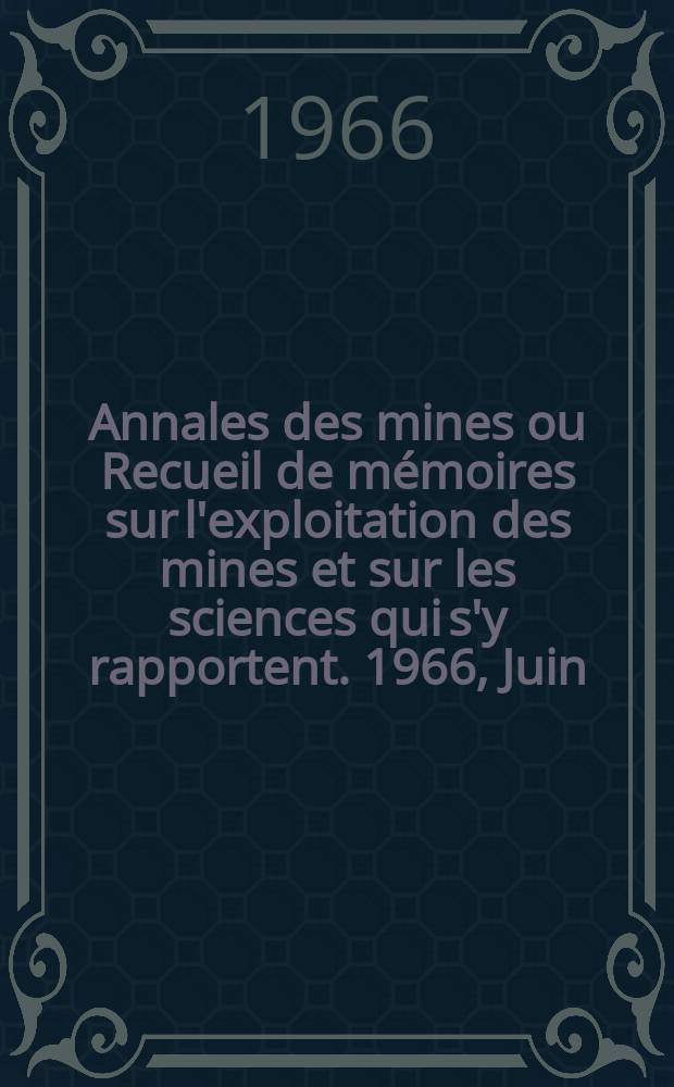 Annales des mines ou Recueil de mémoires sur l'exploitation des mines et sur les sciences qui s'y rapportent. 1966, Juin