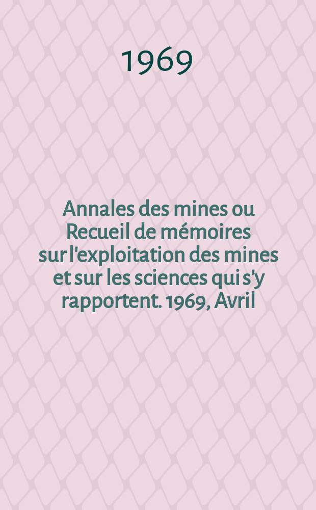 Annales des mines ou Recueil de mémoires sur l'exploitation des mines et sur les sciences qui s'y rapportent. 1969, Avril