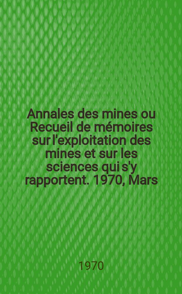 Annales des mines ou Recueil de mémoires sur l'exploitation des mines et sur les sciences qui s'y rapportent. 1970, Mars