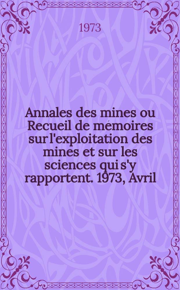 Annales des mines ou Recueil de mémoires sur l'exploitation des mines et sur les sciences qui s'y rapportent. 1973, Avril