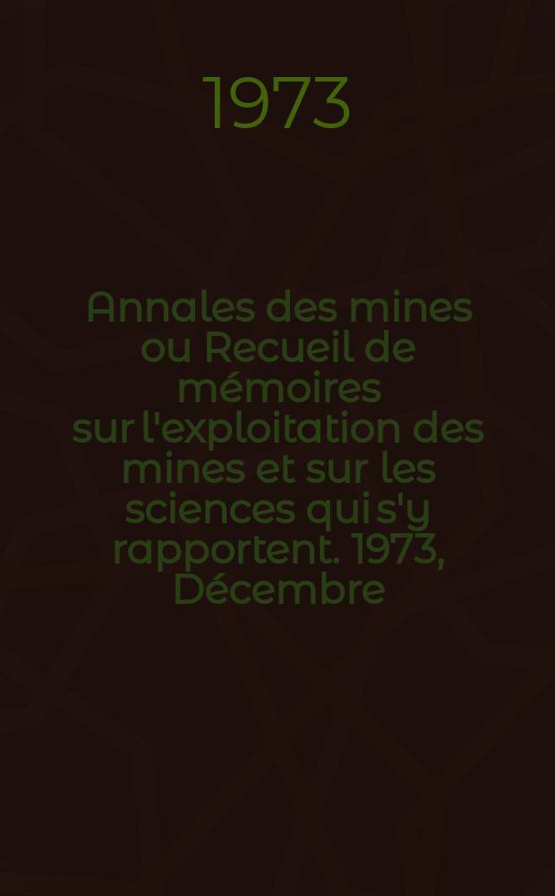 Annales des mines ou Recueil de mémoires sur l'exploitation des mines et sur les sciences qui s'y rapportent. 1973, Décembre