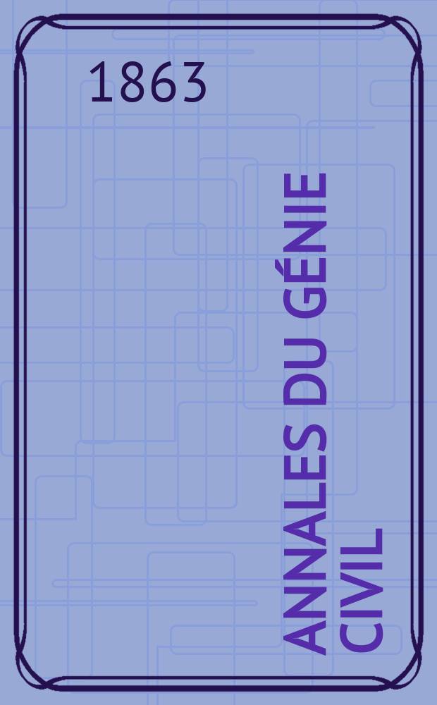Annales du g&eacute;nie civil : Recueil de m&eacute;moires sur les math&eacute;matiques pures et appliqu&eacute;e, l'astronomie, les ponts et chauss&eacute;es, les routes et la navigation maritime et fluviale, l'architecture, les mines, la metallurgie, la chimie, la physique, les arts m&eacute;caniques, l'&eacute;conomie industrielle, le g&eacute;nie rural, revue de l'industrie fran&ccedil;aise et &eacute;trang&egrave;re... Ann&eacute;e2 1863, T.2 P.2, №12