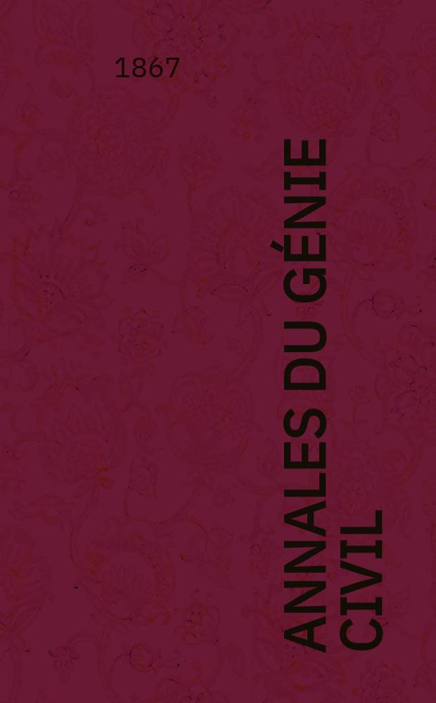 Annales du génie civil : Recueil de mémoires sur les mathématiques pures et appliquée, l'astronomie, les ponts et chaussées, les routes et la navigation maritime et fluviale, l'architecture, les mines, la metallurgie, la chimie, la physique, les arts mécaniques, l'économie industrielle, le génie rural, revue de l'industrie française et étrangère... Année6 1867, T.6, №12