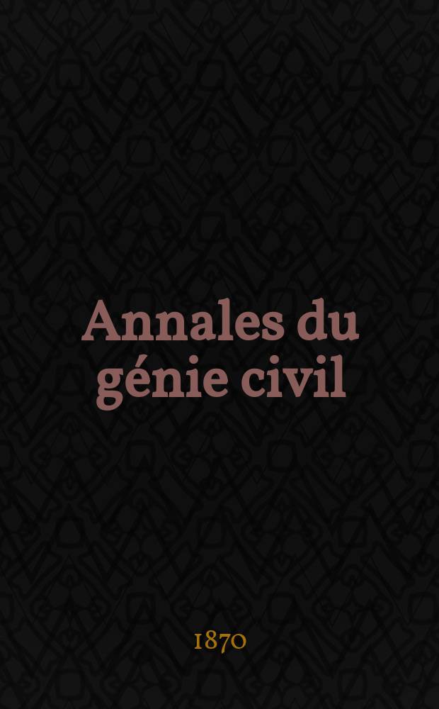 Annales du génie civil : Recueil de mémoires sur les mathématiques pures et appliquée, l'astronomie, les ponts et chaussées, les routes et la navigation maritime et fluviale, l'architecture, les mines, la metallurgie, la chimie, la physique, les arts mécaniques, l'économie industrielle, le génie rural, revue de l'industrie française et étrangère... Année9/10 1870/1871, T.17, №11