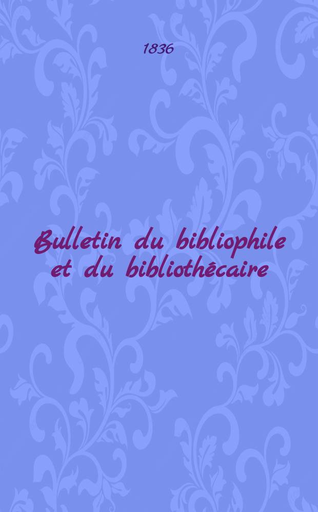 Bulletin du bibliophile et du bibliothécaire : Revue mensuelle contenant des notices bibliographiques, philologiques, historiques, littéraires et le catalogue raisonné des livres de l’éditeur. Sér.2, №1
