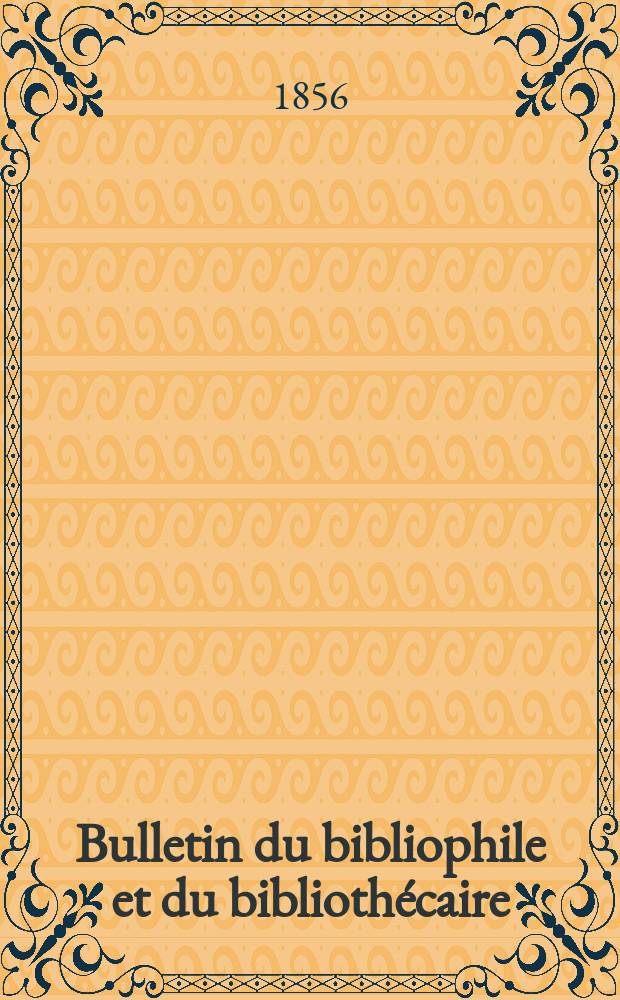 Bulletin du bibliophile et du bibliothécaire : Revue mensuelle contenant des notices bibliographiques, philologiques, historiques, littéraires et le catalogue raisonné des livres de l’éditeur. Sér.12, Juillet/Août