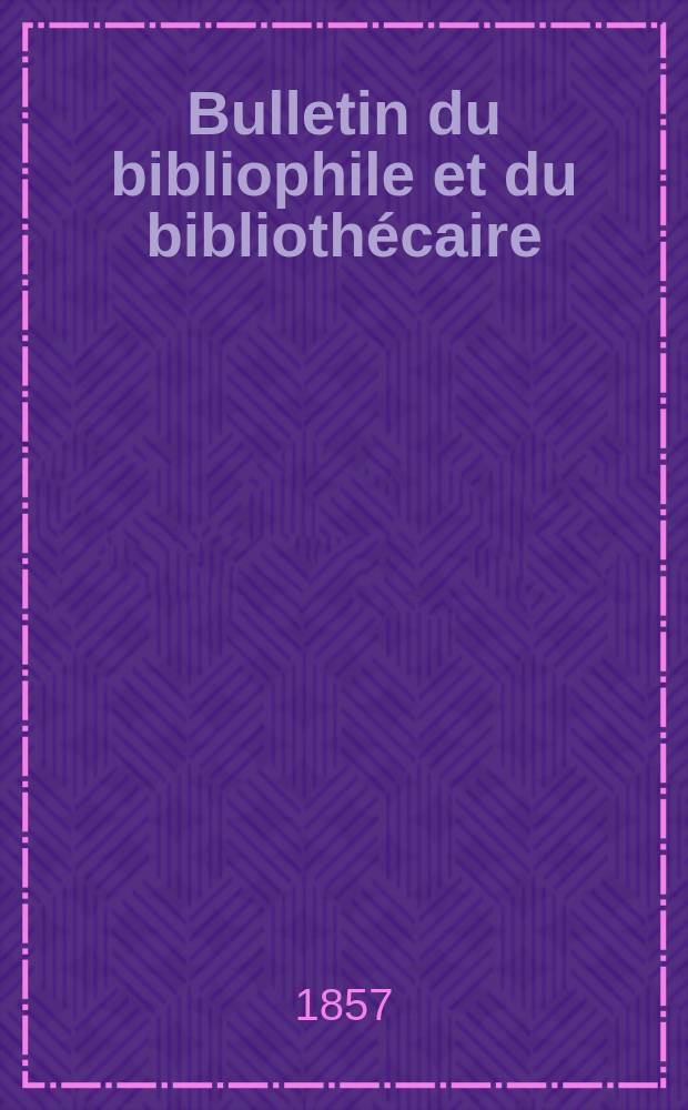 Bulletin du bibliophile et du bibliothécaire : Revue mensuelle contenant des notices bibliographiques, philologiques, historiques, littéraires et le catalogue raisonné des livres de l’éditeur. Sér.13, Août