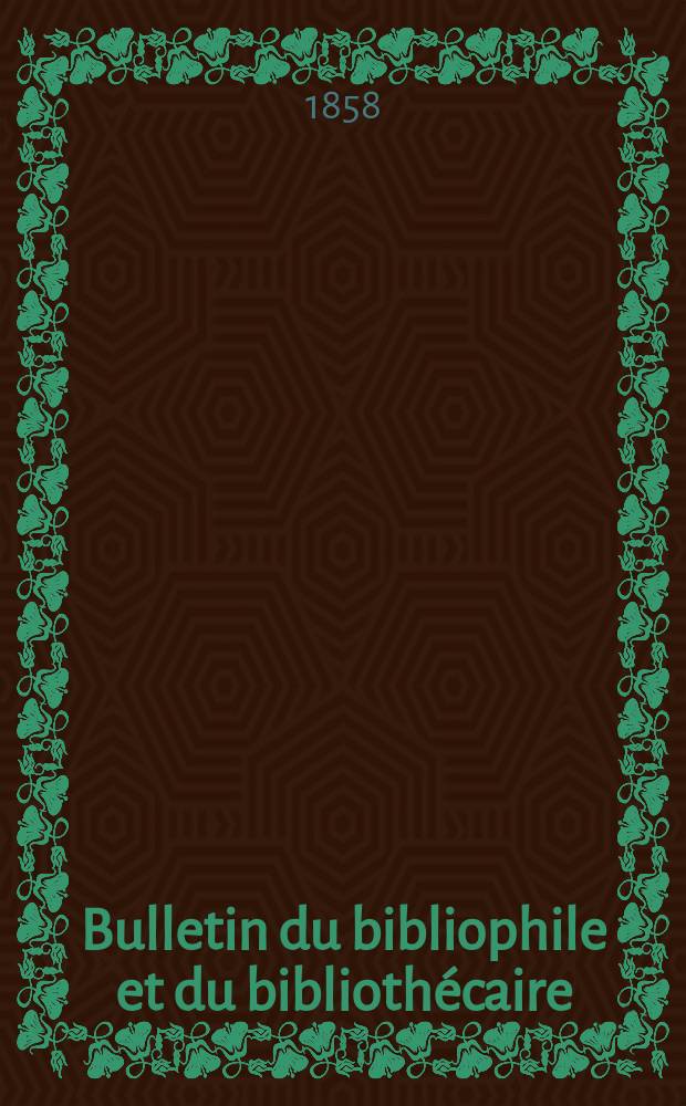 Bulletin du bibliophile et du bibliothécaire : Revue mensuelle contenant des notices bibliographiques, philologiques, historiques, littéraires et le catalogue raisonné des livres de l’éditeur. Sér.13, Avril