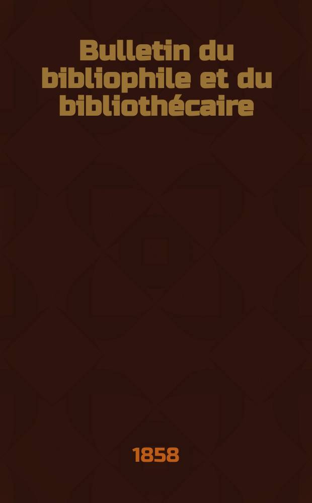 Bulletin du bibliophile et du bibliothécaire : Revue mensuelle contenant des notices bibliographiques, philologiques, historiques, littéraires et le catalogue raisonné des livres de l’éditeur. Sér.13, Septembre