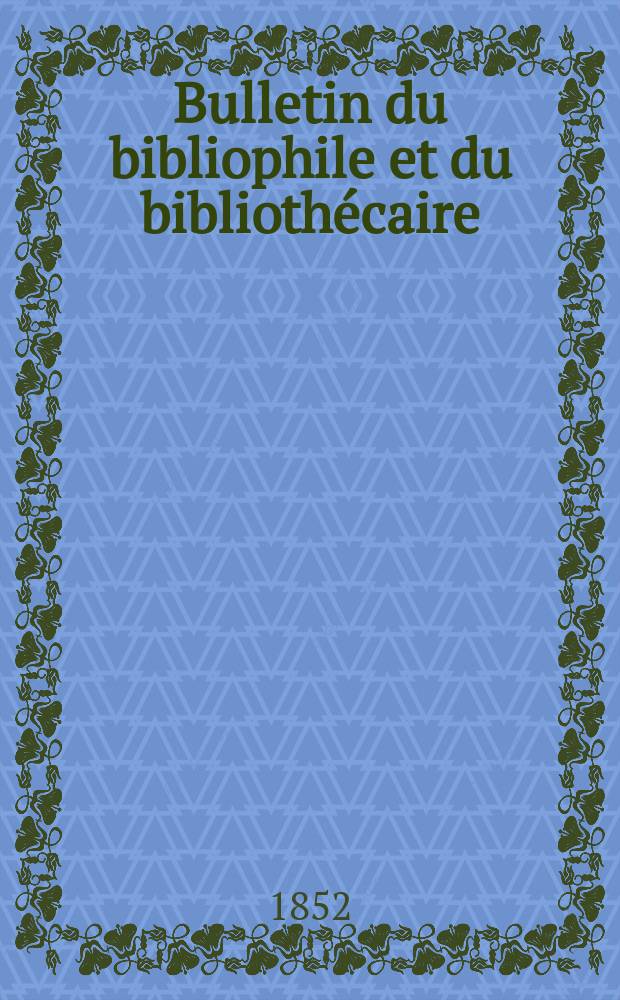 Bulletin du bibliophile et du biblioth&eacute;caire : Revue mensuelle contenant des notices bibliographiques, philologiques, historiques, litt&eacute;raires et le catalogue raisonn&eacute; des livres de l&rsquo;&eacute;diteur. S&eacute;r.10, №18