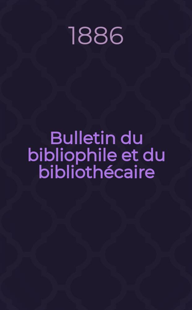 Bulletin du bibliophile et du bibliothécaire : Revue mensuelle contenant des notices bibliographiques, philologiques, historiques, littéraires et le catalogue raisonné des livres de l’éditeur. [Année 53] 1886
