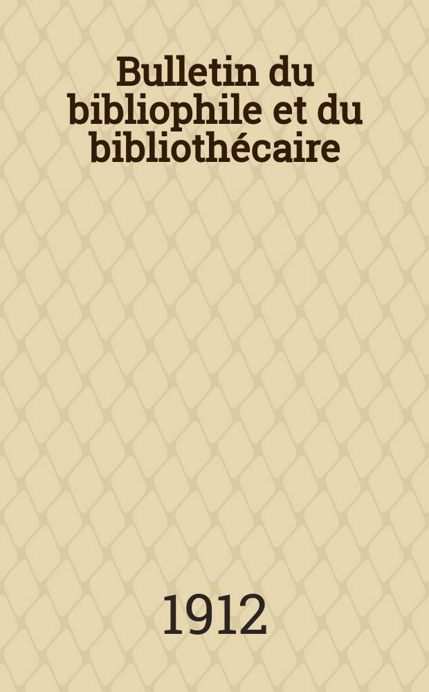 Bulletin du bibliophile et du bibliothécaire : Revue mensuelle contenant des notices bibliographiques, philologiques, historiques, littéraires et le catalogue raisonné des livres de l’éditeur. [Année 79] 1912, №4
