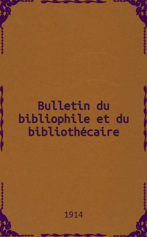 Bulletin du bibliophile et du bibliothécaire : Revue mensuelle contenant des notices bibliographiques, philologiques, historiques, littéraires et le catalogue raisonné des livres de l’éditeur. [Année 81] 1914, №6