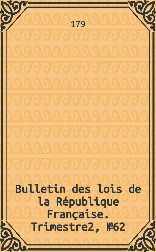 Bulletin des lois de la République Française. Trimestre2, №62