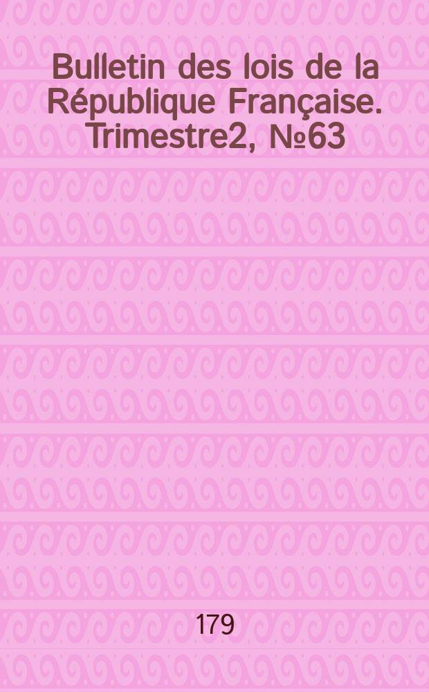 Bulletin des lois de la République Française. Trimestre2, №63