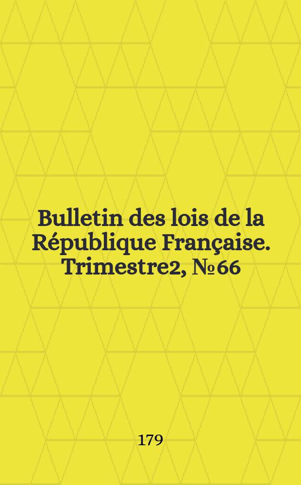 Bulletin des lois de la République Française. Trimestre2, №66