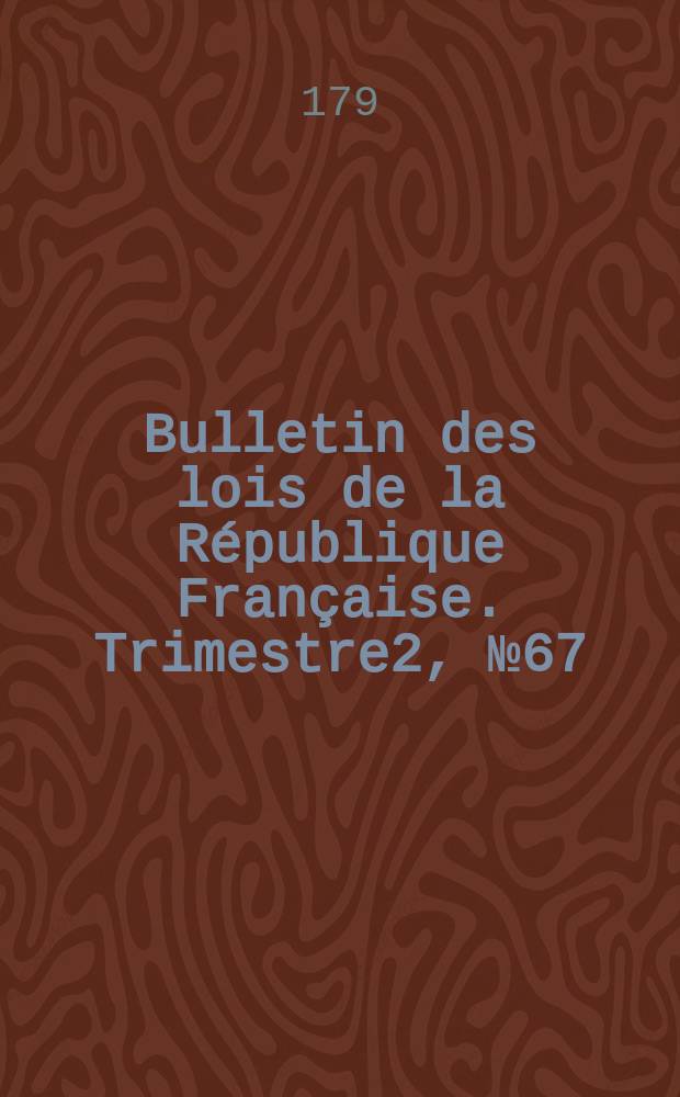 Bulletin des lois de la République Française. Trimestre2, №67