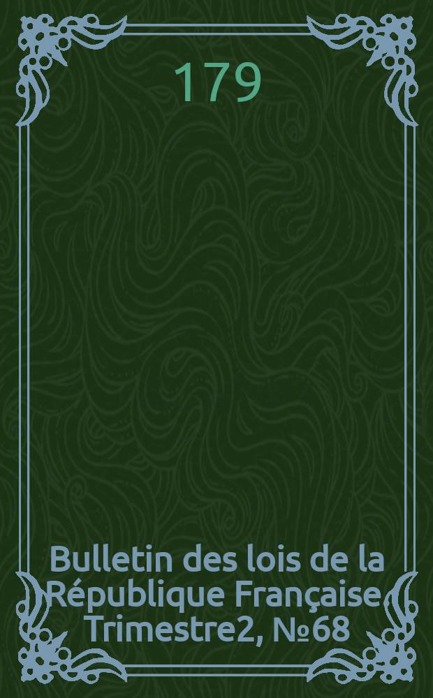 Bulletin des lois de la République Française. Trimestre2, №68