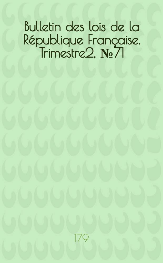 Bulletin des lois de la République Française. Trimestre2, №71