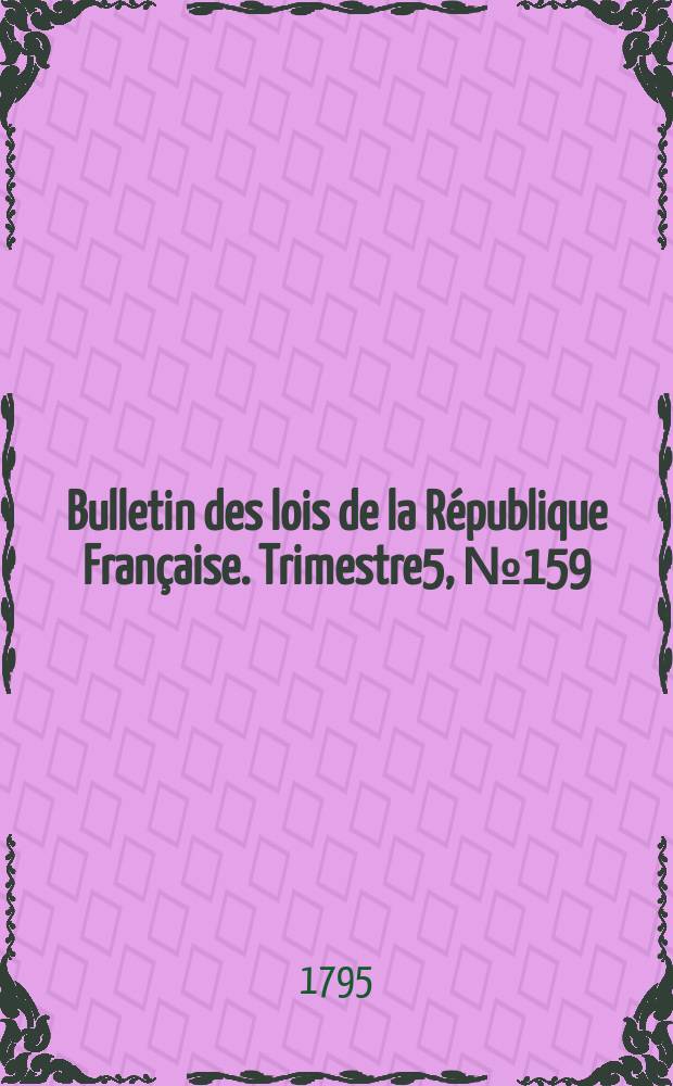 Bulletin des lois de la République Française. Trimestre5, №159