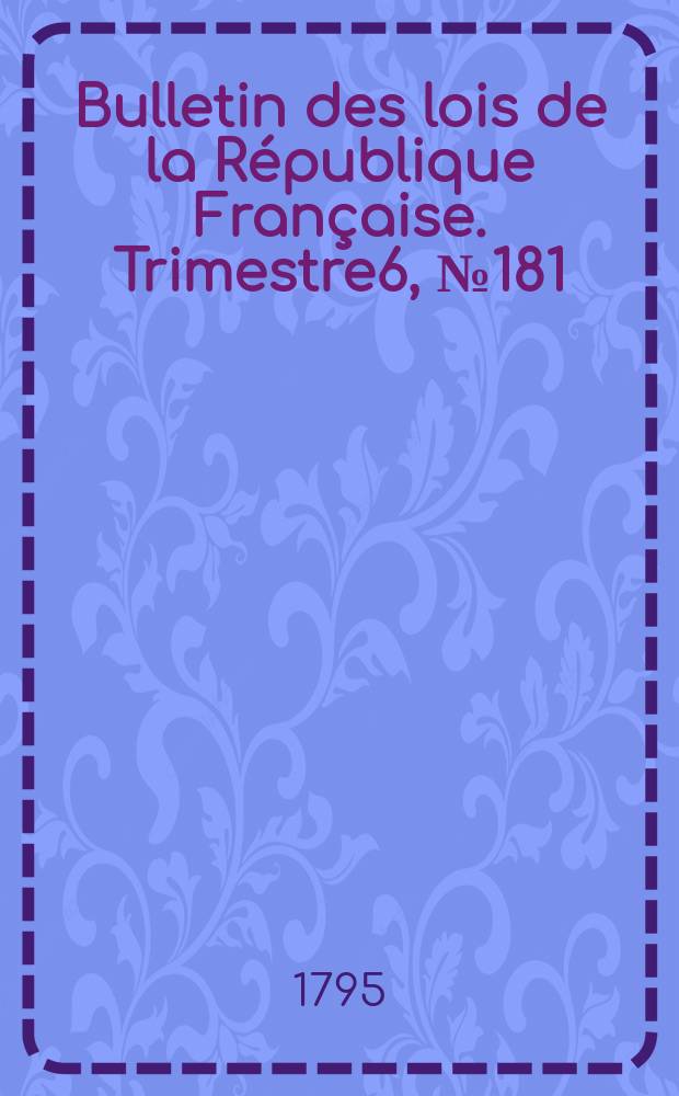 Bulletin des lois de la R&eacute;publique Fran&ccedil;aise. Trimestre6, №181