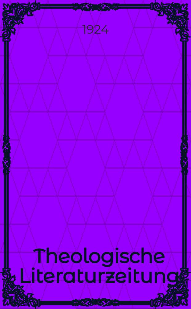 Theologische Literaturzeitung : Begrundet von Emil Sch&uuml;rer und Adolf von Harnack. J.49 1924, 13