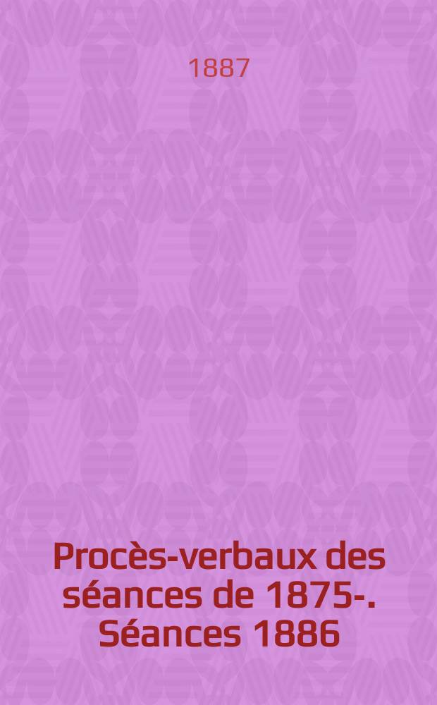 Procès-verbaux des séances de 1875-. Séances 1886
