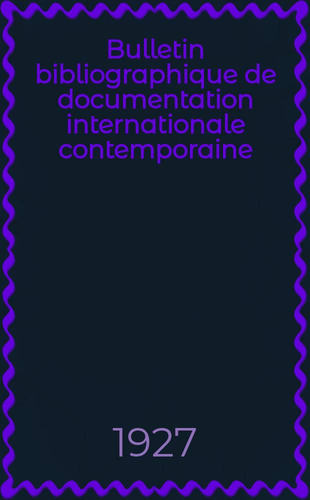 Bulletin bibliographique de documentation internationale contemporaine : Publié par l’office de Documentation internat. contemporaine et par l’Institut. international de coopération intellectuelle Bibliographical bulletin on international affairs. An.2 1927, №13