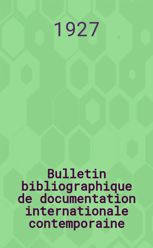 Bulletin bibliographique de documentation internationale contemporaine : Publié par l’office de Documentation internat. contemporaine et par l’Institut. international de coopération intellectuelle Bibliographical bulletin on international affairs. An.2 1927, №23