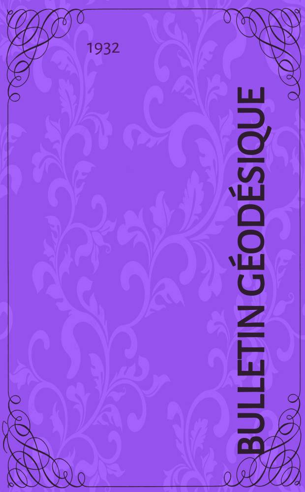 Bulletin géodésique : Organe de l’Association internationale de géodésie (Union géodésique et géophysique internationale). 1932, №35