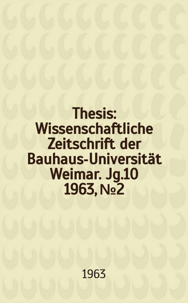 Thesis : Wissenschaftliche Zeitschrift der Bauhaus-Universität Weimar. Jg.10 1963, №2