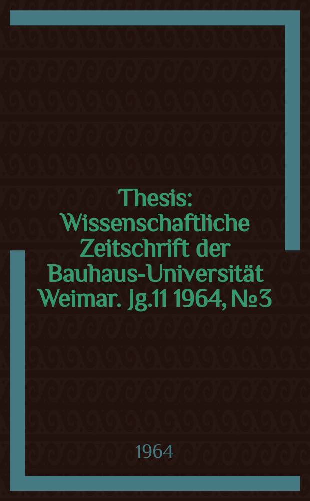 Thesis : Wissenschaftliche Zeitschrift der Bauhaus-Universität Weimar. Jg.11 1964, №3