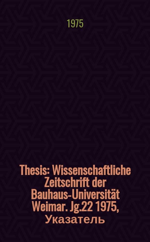 Thesis : Wissenschaftliche Zeitschrift der Bauhaus-Universität Weimar. Jg.22 1975, Указатель