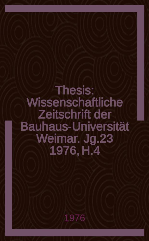 Thesis : Wissenschaftliche Zeitschrift der Bauhaus-Universität Weimar. Jg.23 1976, H.4