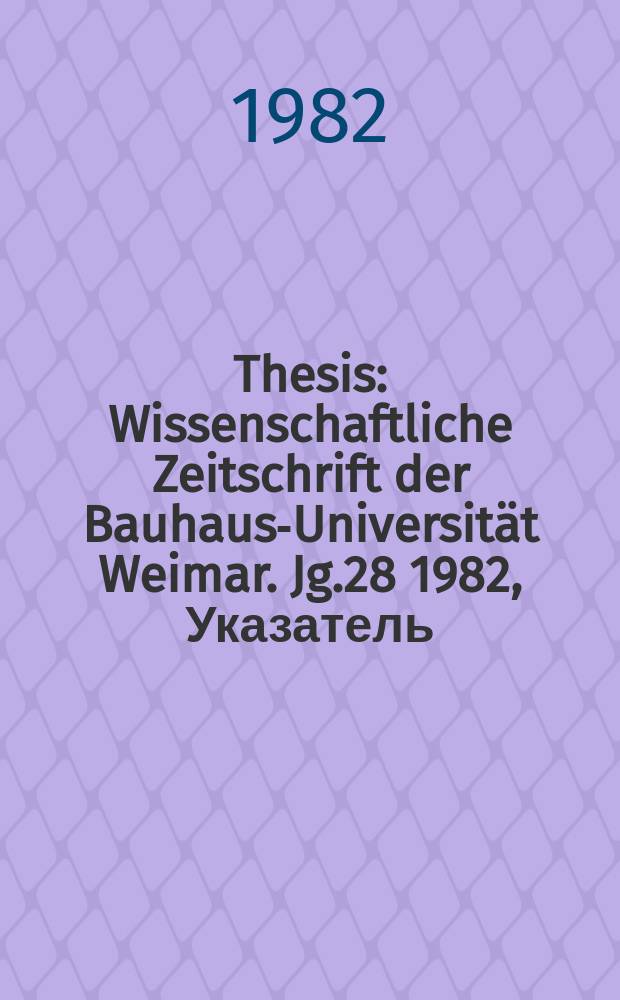 Thesis : Wissenschaftliche Zeitschrift der Bauhaus-Universität Weimar. Jg.28 1982, Указатель