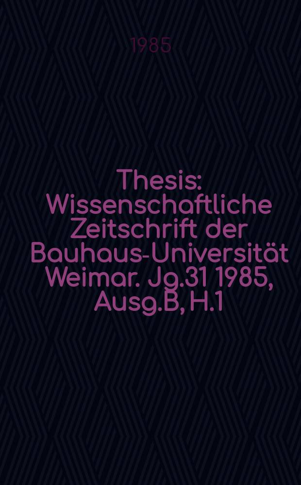 Thesis : Wissenschaftliche Zeitschrift der Bauhaus-Universität Weimar. Jg.31 1985, Ausg.B, H.1