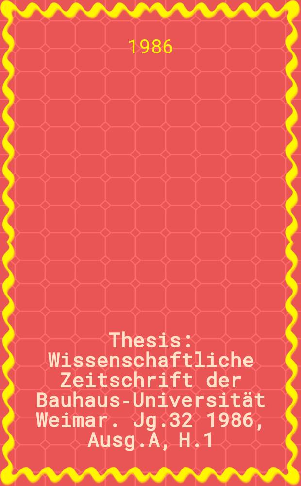 Thesis : Wissenschaftliche Zeitschrift der Bauhaus-Universität Weimar. Jg.32 1986, Ausg.A, H.1/3