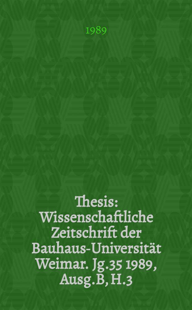 Thesis : Wissenschaftliche Zeitschrift der Bauhaus-Universität Weimar. Jg.35 1989, Ausg.B, H.3