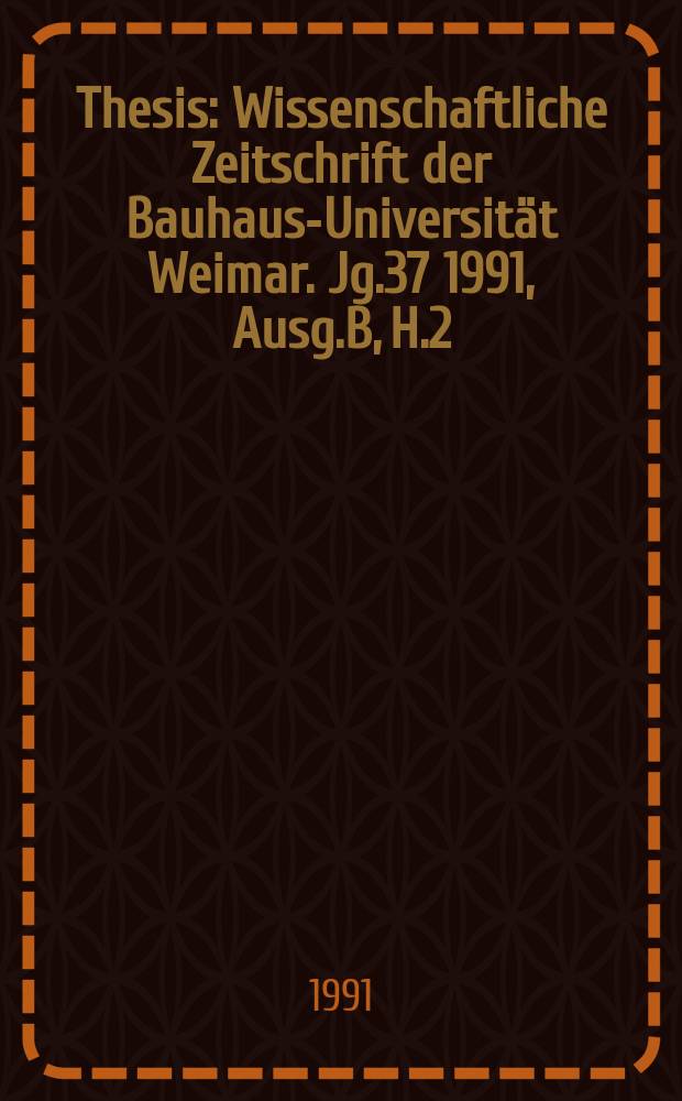 Thesis : Wissenschaftliche Zeitschrift der Bauhaus-Universität Weimar. Jg.37 1991, Ausg.B, H.2