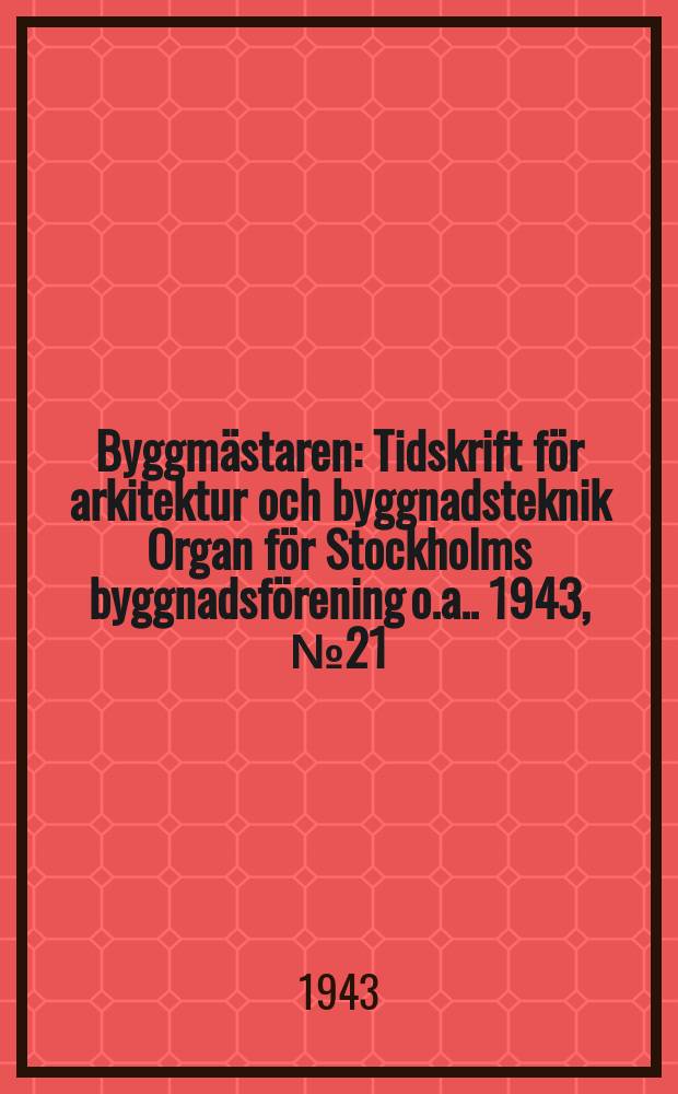 Byggmästaren : Tidskrift för arkitektur och byggnadsteknik Organ för Stockholms byggnadsförening [o.a.]. 1943, №21