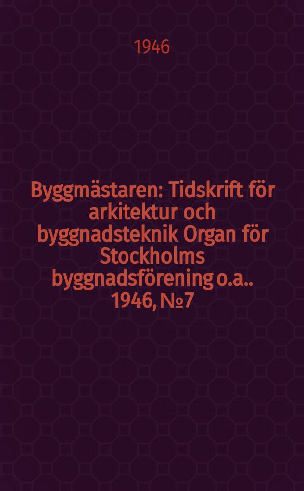 Byggmästaren : Tidskrift för arkitektur och byggnadsteknik Organ för Stockholms byggnadsförening [o.a.]. 1946, №7