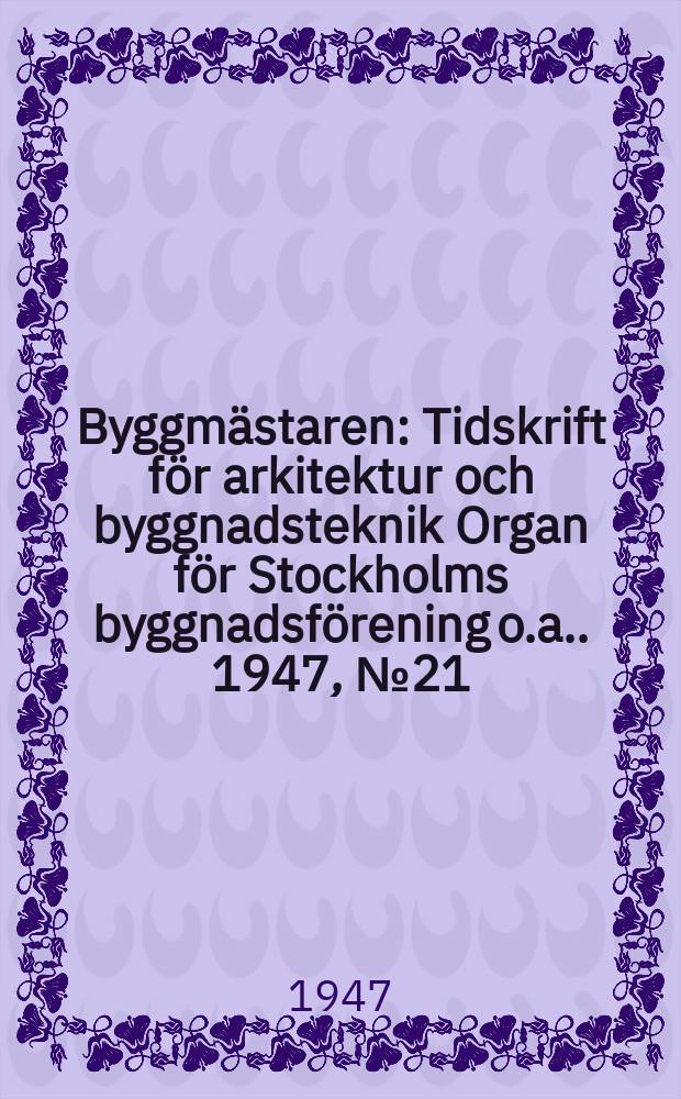 Byggmästaren : Tidskrift för arkitektur och byggnadsteknik Organ för Stockholms byggnadsförening [o.a.]. 1947, №21