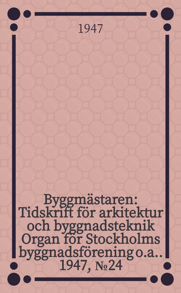 Byggmästaren : Tidskrift för arkitektur och byggnadsteknik Organ för Stockholms byggnadsförening [o.a.]. 1947, №24