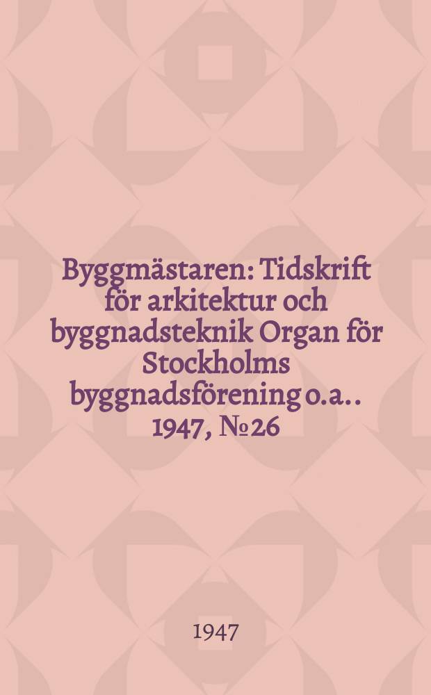 Byggmästaren : Tidskrift för arkitektur och byggnadsteknik Organ för Stockholms byggnadsförening [o.a.]. 1947, №26