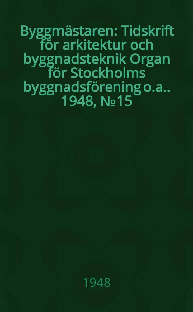 Byggmästaren : Tidskrift för arkitektur och byggnadsteknik Organ för Stockholms byggnadsförening [o.a.]. 1948, №15