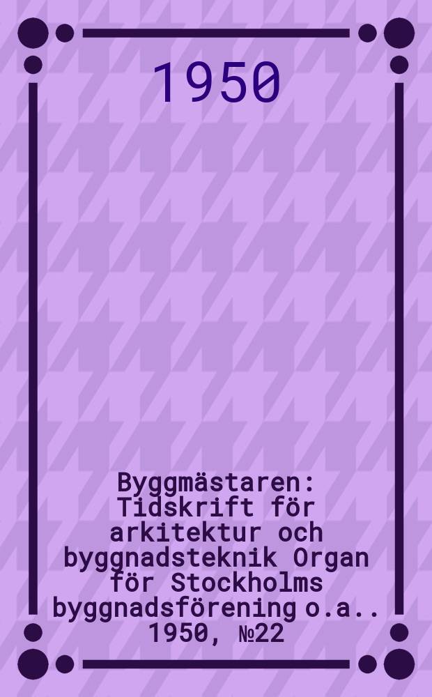 Byggmästaren : Tidskrift för arkitektur och byggnadsteknik Organ för Stockholms byggnadsförening [o.a.]. 1950, №22
